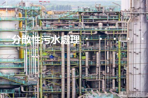 “分散性污水處理，綠色環(huán)保新篇章”